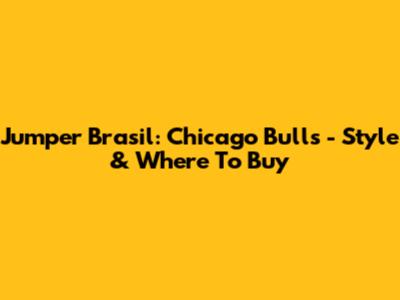 Jumper Brasil: Chicago Bulls - Style & Where To Buy