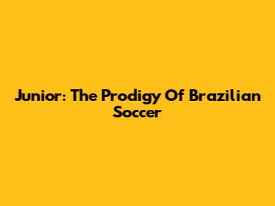 Junior: The Prodigy Of Brazilian Soccer
