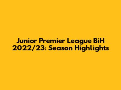 Junior Premier League BiH 2022/23: Season Highlights