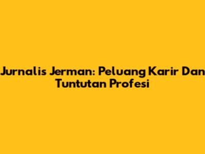 Jurnalis Jerman: Peluang Karir Dan Tuntutan Profesi