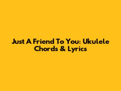 Just A Friend To You: Ukulele Chords & Lyrics