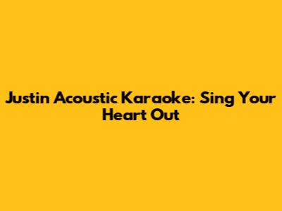 Justin Acoustic Karaoke: Sing Your Heart Out