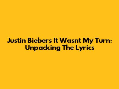 Justin Bieber's "It Wasn't My Turn": Unpacking The Lyrics