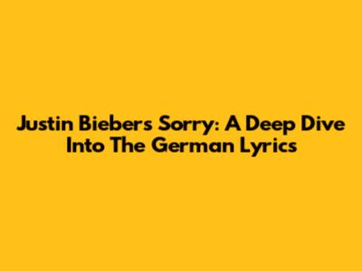Justin Bieber's "Sorry": A Deep Dive Into The German Lyrics