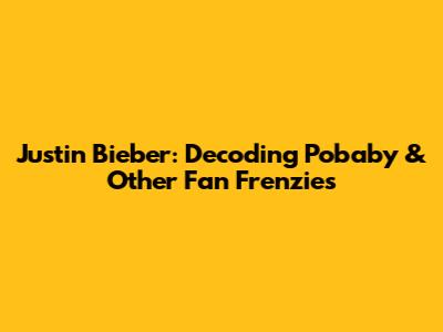 Justin Bieber: Decoding 'Pobaby' & Other Fan Frenzies