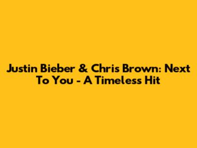 Justin Bieber & Chris Brown: Next To You - A Timeless Hit