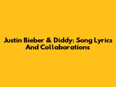 Justin Bieber & Diddy: Song Lyrics And Collaborations