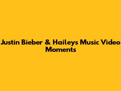 Justin Bieber & Hailey's Music Video Moments