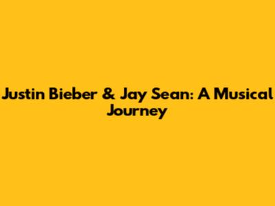 Justin Bieber & Jay Sean: A Musical Journey
