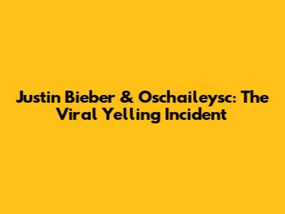 Justin Bieber & Oschaileysc: The Viral Yelling Incident