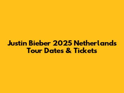 Justin Bieber 2025 Netherlands Tour Dates & Tickets
