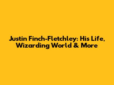 Justin Finch-Fletchley: His Life, Wizarding World & More