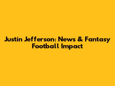 Justin Jefferson: News & Fantasy Football Impact