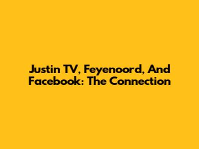 Justin TV, Feyenoord, And Facebook: The Connection