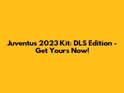 Juventus 2023 Kit: DLS Edition - Get Yours Now!
