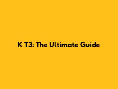 K T3: The Ultimate Guide