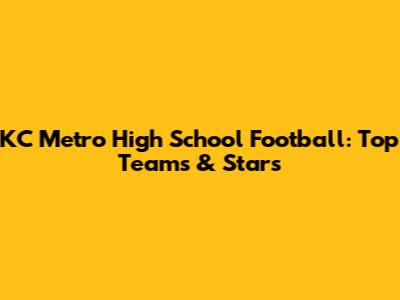 KC Metro High School Football: Top Teams & Stars