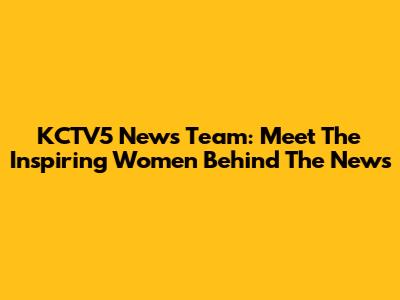 KCTV5 News Team: Meet The Inspiring Women Behind The News