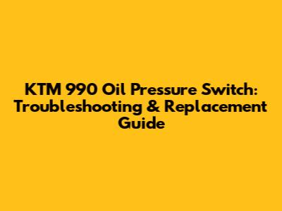 KTM 990 Oil Pressure Switch: Troubleshooting & Replacement Guide