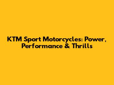 KTM Sport Motorcycles: Power, Performance & Thrills