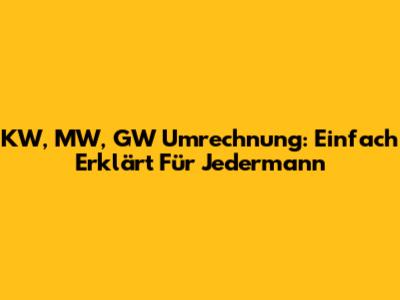 KW, MW, GW Umrechnung: Einfach Erklärt Für Jedermann