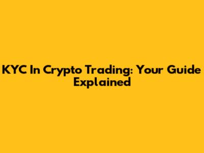KYC In Crypto Trading: Your Guide Explained