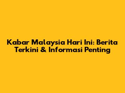 Kabar Malaysia Hari Ini: Berita Terkini & Informasi Penting
