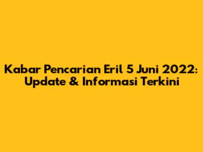 Kabar Pencarian Eril 5 Juni 2022: Update & Informasi Terkini