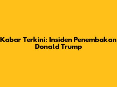 Kabar Terkini: Insiden Penembakan Donald Trump