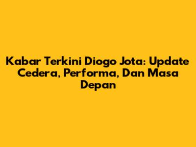 Kabar Terkini Diogo Jota: Update Cedera, Performa, Dan Masa Depan