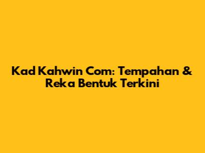 Kad Kahwin Com: Tempahan & Reka Bentuk Terkini
