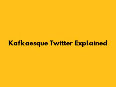Kafkaesque Twitter Explained
