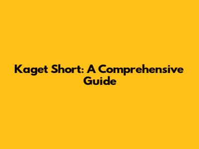Kaget Short: A Comprehensive Guide