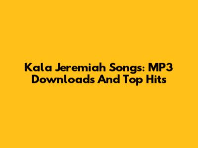 Kala Jeremiah Songs: MP3 Downloads And Top Hits