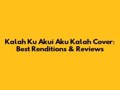 Kalah Ku Akui Aku Kalah Cover: Best Renditions & Reviews