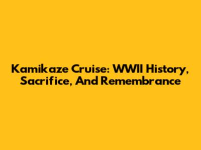 Kamikaze Cruise: WWII History, Sacrifice, And Remembrance