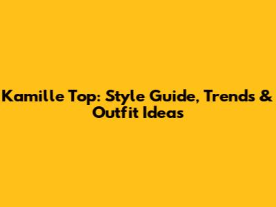 Kamille Top: Style Guide, Trends & Outfit Ideas