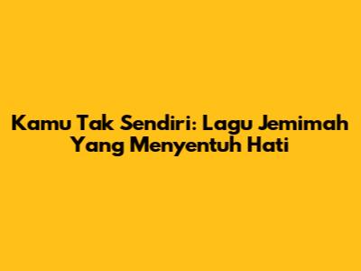 Kamu Tak Sendiri: Lagu Jemimah Yang Menyentuh Hati