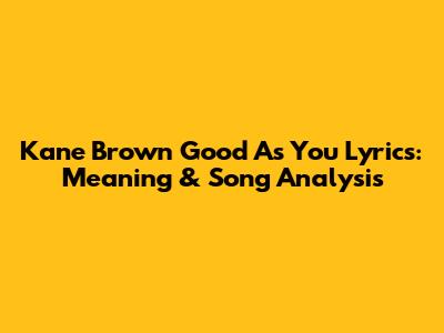 Kane Brown 'Good As You' Lyrics: Meaning & Song Analysis