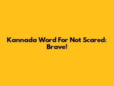 Kannada Word For Not Scared: Brave!