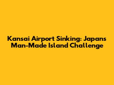 Kansai Airport Sinking: Japan's Man-Made Island Challenge