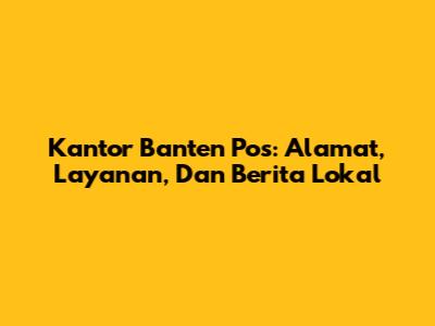 Kantor Banten Pos: Alamat, Layanan, Dan Berita Lokal