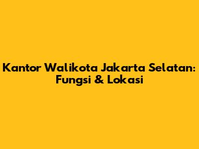 Kantor Walikota Jakarta Selatan: Fungsi & Lokasi