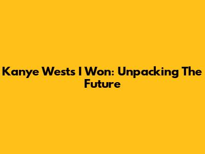 Kanye West's "I Won": Unpacking The Future
