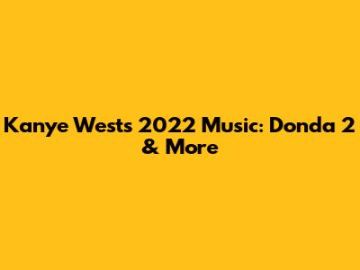 Kanye West's 2022 Music: Donda 2 & More