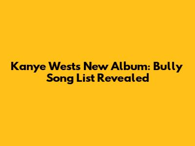 Kanye West's New Album: "Bully" Song List Revealed