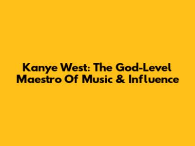 Kanye West: The God-Level Maestro Of Music & Influence