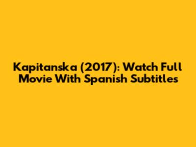 Kapitanska (2017): Watch Full Movie With Spanish Subtitles