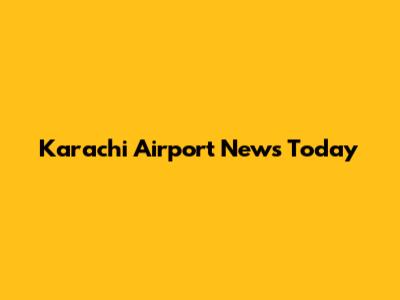 Karachi Airport News Today