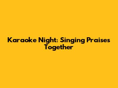 Karaoke Night: Singing Praises Together